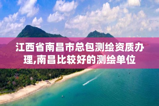 江西省南昌市总包测绘资质办理,南昌比较好的测绘单位