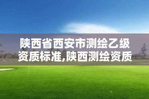 陕西省西安市测绘乙级资质标准,陕西测绘资质查询