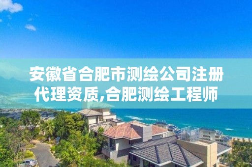 安徽省合肥市测绘公司注册代理资质,合肥测绘工程师