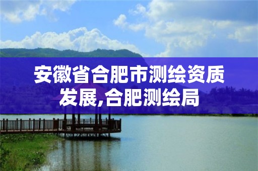 安徽省合肥市测绘资质发展,合肥测绘局