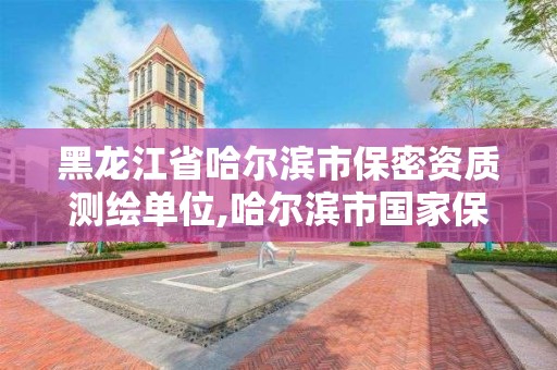 黑龙江省哈尔滨市保密资质测绘单位,哈尔滨市国家保密局