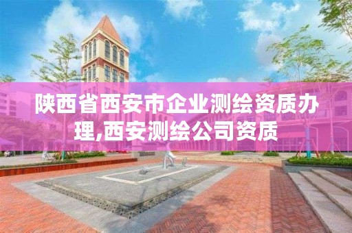 陕西省西安市企业测绘资质办理,西安测绘公司资质