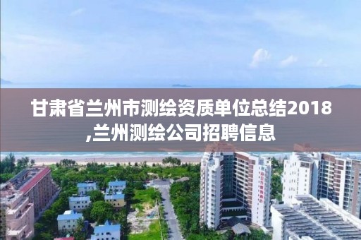 甘肃省兰州市测绘资质单位总结2018,兰州测绘公司招聘信息