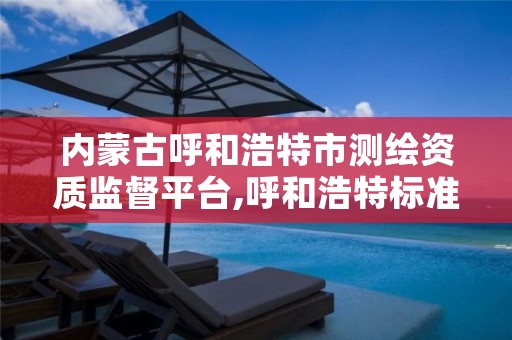 内蒙古呼和浩特市测绘资质监督平台,呼和浩特标准房测绘公司电话