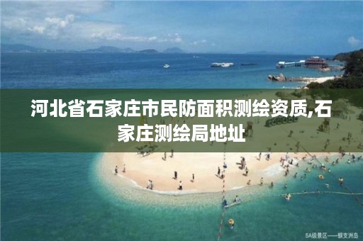 河北省石家庄市民防面积测绘资质,石家庄测绘局地址