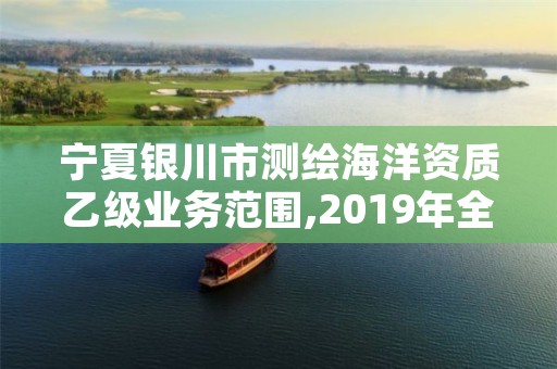 宁夏银川市测绘海洋资质乙级业务范围,2019年全国海洋测绘甲级资质单位