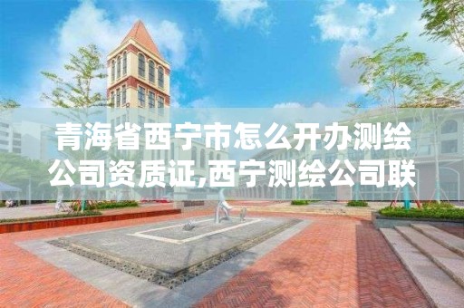 青海省西宁市怎么开办测绘公司资质证,西宁测绘公司联系方式