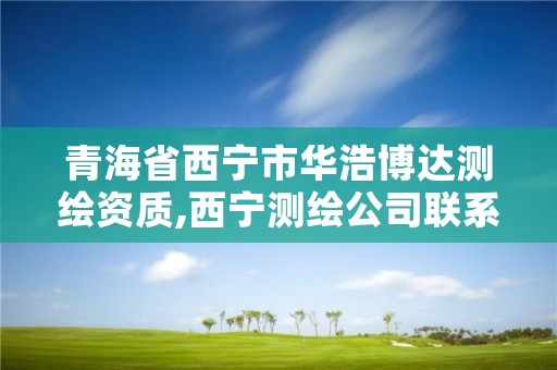 青海省西宁市华浩博达测绘资质,西宁测绘公司联系方式