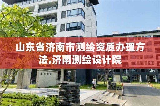 山东省济南市测绘资质办理方法,济南测绘设计院