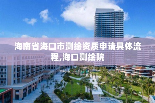 海南省海口市测绘资质申请具体流程,海口测绘院