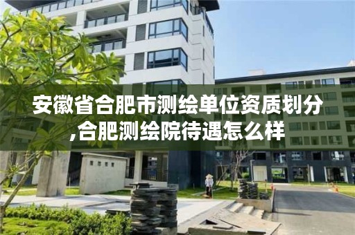 安徽省合肥市测绘单位资质划分,合肥测绘院待遇怎么样