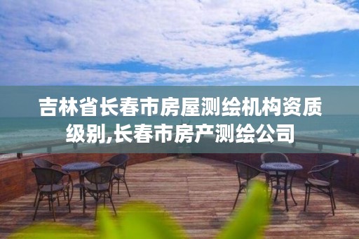 吉林省长春市房屋测绘机构资质级别,长春市房产测绘公司