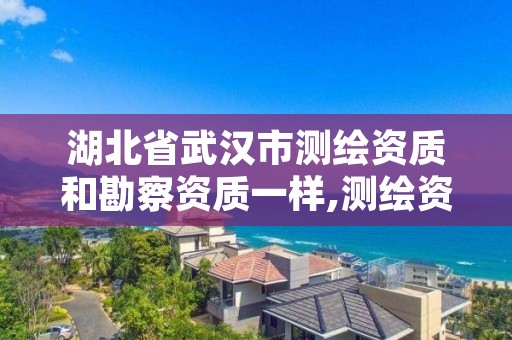 湖北省武汉市测绘资质和勘察资质一样,测绘资质区别