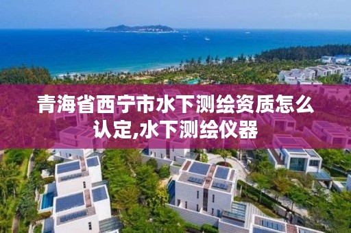 青海省西宁市水下测绘资质怎么认定,水下测绘仪器