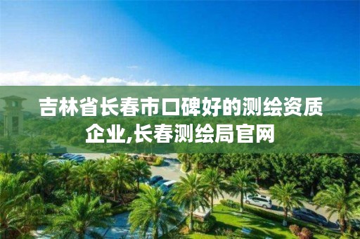 吉林省长春市口碑好的测绘资质企业,长春测绘局官网