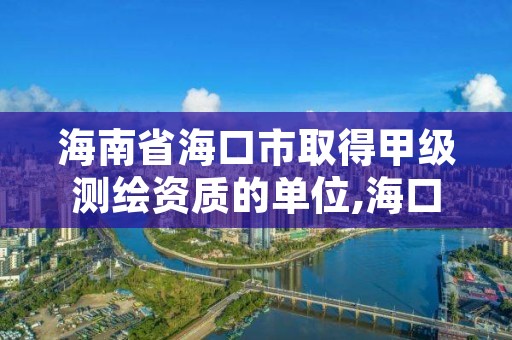 海南省海口市取得甲级测绘资质的单位,海口测绘局招聘