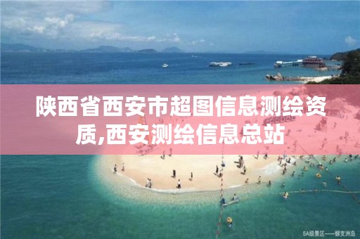 陕西省西安市超图信息测绘资质,西安测绘信息总站