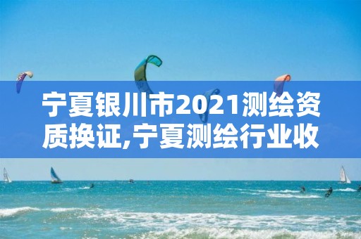 宁夏银川市2021测绘资质换证,宁夏测绘行业收费标准