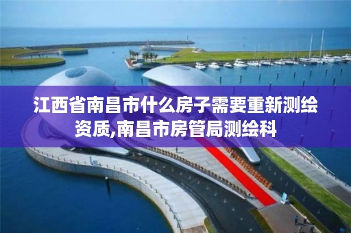 江西省南昌市什么房子需要重新测绘资质,南昌市房管局测绘科