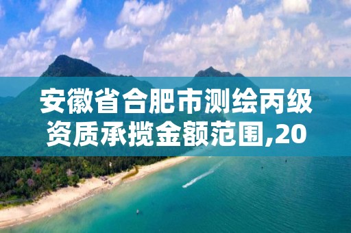 安徽省合肥市测绘丙级资质承揽金额范围,2021年测绘资质丙级申报条件