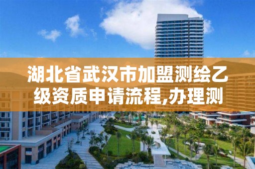 湖北省武汉市加盟测绘乙级资质申请流程,办理测绘乙级资质要求