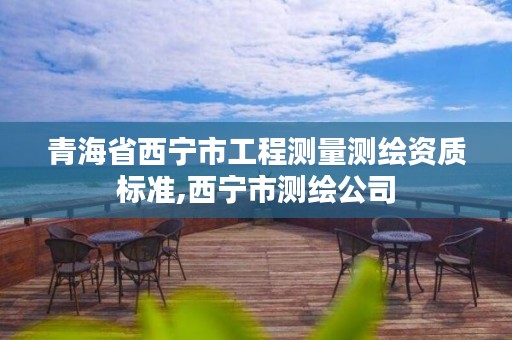 青海省西宁市工程测量测绘资质标准,西宁市测绘公司