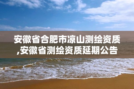 安徽省合肥市凉山测绘资质,安徽省测绘资质延期公告