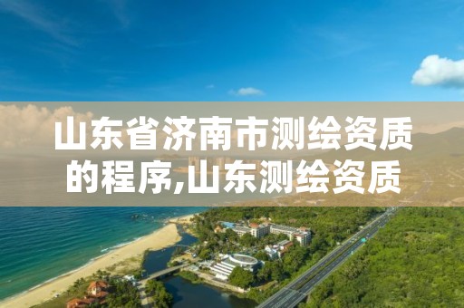 山东省济南市测绘资质的程序,山东测绘资质查询