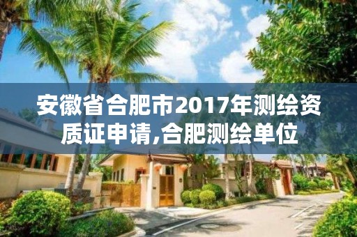 安徽省合肥市2017年测绘资质证申请,合肥测绘单位