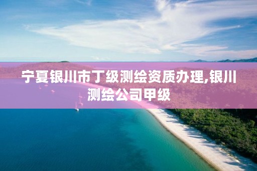 宁夏银川市丁级测绘资质办理,银川测绘公司甲级