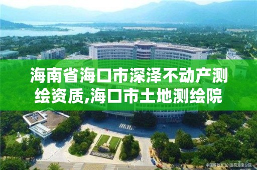 海南省海口市深泽不动产测绘资质,海口市土地测绘院