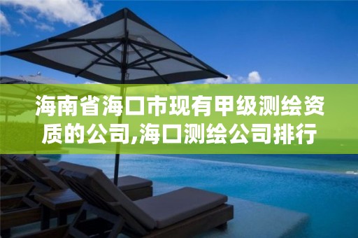 海南省海口市现有甲级测绘资质的公司,海口测绘公司排行榜