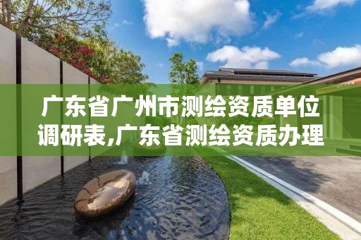 广东省广州市测绘资质单位调研表,广东省测绘资质办理流程