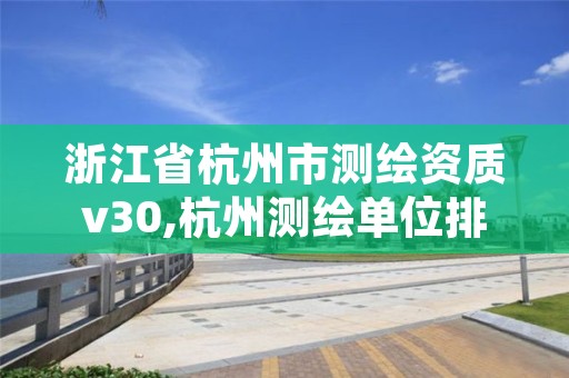 浙江省杭州市测绘资质v30,杭州测绘单位排名