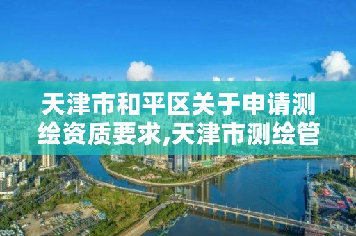 天津市和平区关于申请测绘资质要求,天津市测绘管理条例