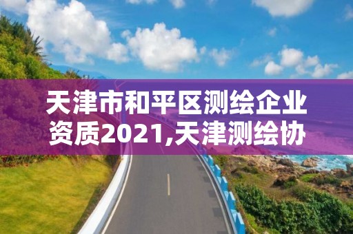 天津市和平区测绘企业资质2021,天津测绘协会