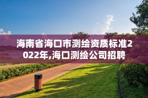 海南省海口市测绘资质标准2022年,海口测绘公司招聘