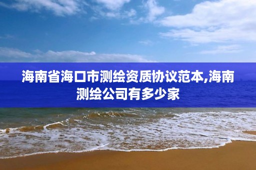 海南省海口市测绘资质协议范本,海南测绘公司有多少家