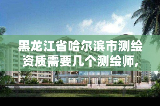 黑龙江省哈尔滨市测绘资质需要几个测绘师,哈尔滨测绘局招聘