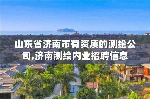 山东省济南市有资质的测绘公司,济南测绘内业招聘信息