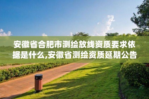 安徽省合肥市测绘放线资质要求依据是什么,安徽省测绘资质延期公告