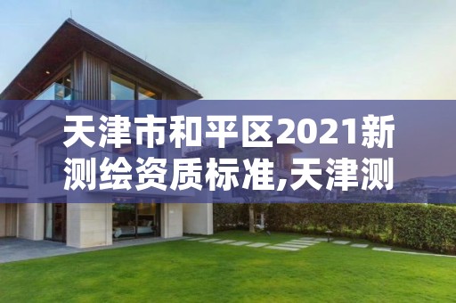 天津市和平区2021新测绘资质标准,天津测绘协会