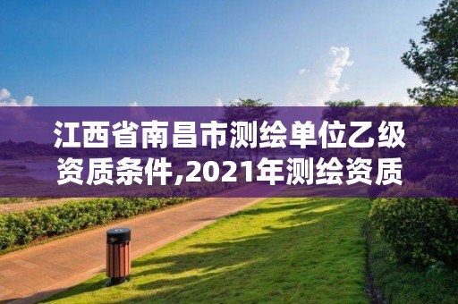 江西省南昌市测绘单位乙级资质条件,2021年测绘资质乙级人员要求