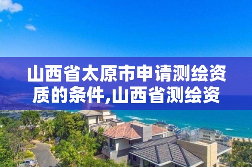 山西省太原市申请测绘资质的条件,山西省测绘资质2020