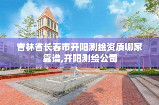 吉林省长春市开阳测绘资质哪家靠谱,开阳测绘公司