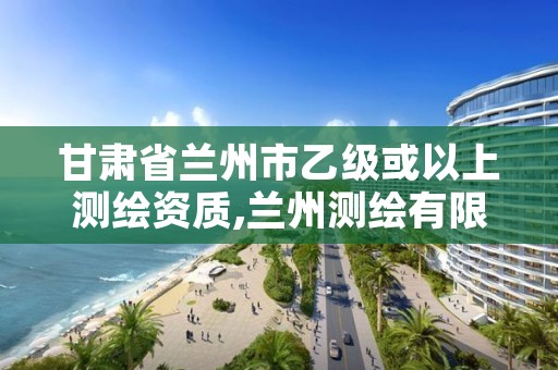 甘肃省兰州市乙级或以上测绘资质,兰州测绘有限公司