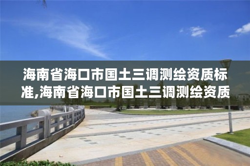 海南省海口市国土三调测绘资质标准,海南省海口市国土三调测绘资质标准查询