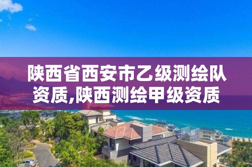 陕西省西安市乙级测绘队资质,陕西测绘甲级资质