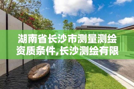 湖南省长沙市测量测绘资质条件,长沙测绘有限公司联系电话