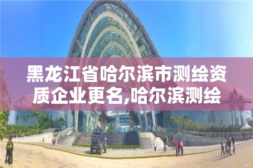 黑龙江省哈尔滨市测绘资质企业更名,哈尔滨测绘公司招聘